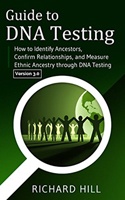 Guide to DNA Testing: How to Identify Ancestors, Confirm Relationships, and Measure Ethnic Ancestry through DNA Testing